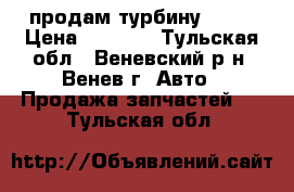 продам турбину vf14 › Цена ­ 5 000 - Тульская обл., Веневский р-н, Венев г. Авто » Продажа запчастей   . Тульская обл.